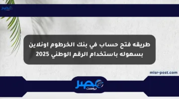 طريقة فتح حساب في بنك الخرطوم أونلاين بسهولة باستخدام الرقم الوطني 2025